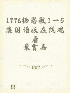 1996杨思敏1一5集国语版在线观看