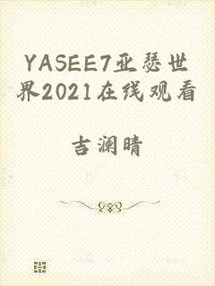 YASEE7亚瑟世界2021在线观看