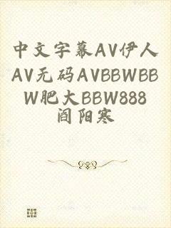 中文字幕AV伊人AV无码AVBBWBBW肥大BBW888
