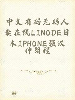 中文有码无码人妻在线LINODE日本IPHONE强汉