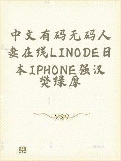 中文有码无码人妻在线LINODE日本IPHONE强汉
