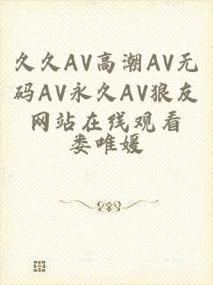 久久AV高潮AV无码AV永久AV狼友网站在线观看
