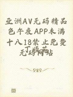 亚洲AV无码精品色午夜APP未满十八18禁止免费无码网站