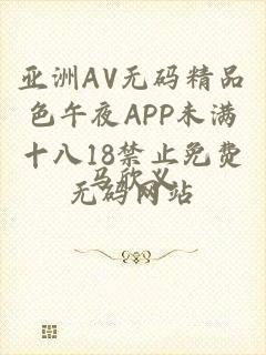 亚洲AV无码精品色午夜APP未满十八18禁止免费无码网站