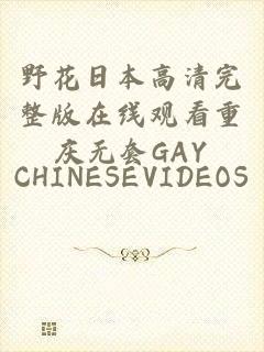 野花日本高清完整版在线观看重庆无套GAY_CHINESEVIDEOS